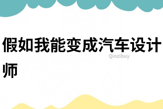 假如我能變成汽車設(shè)計(jì)師