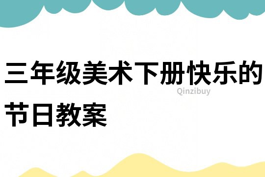 三年級美術下冊快樂的節(jié)日教案