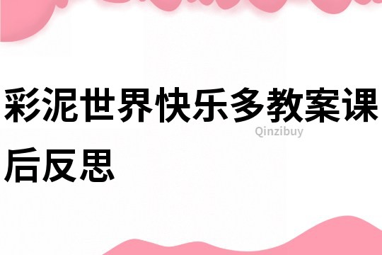 彩泥世界快樂多教案課后反思