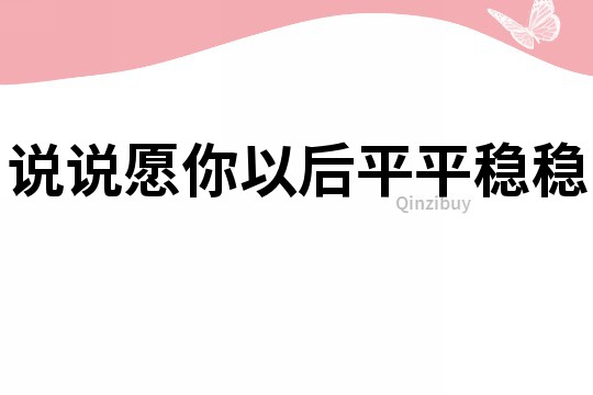 說說愿你以后平平穩(wěn)穩(wěn)