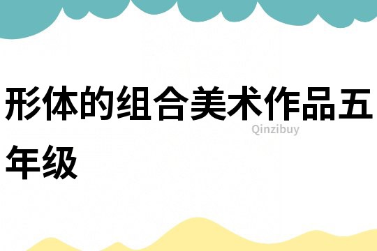 形體的組合美術作品五年級