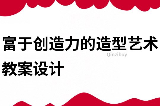 富于創造力的造型藝術教案設計
