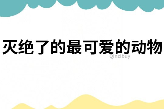 滅絕了的最可愛的動物
