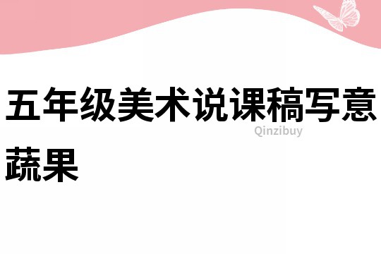 五年級美術(shù)說課稿寫意蔬果
