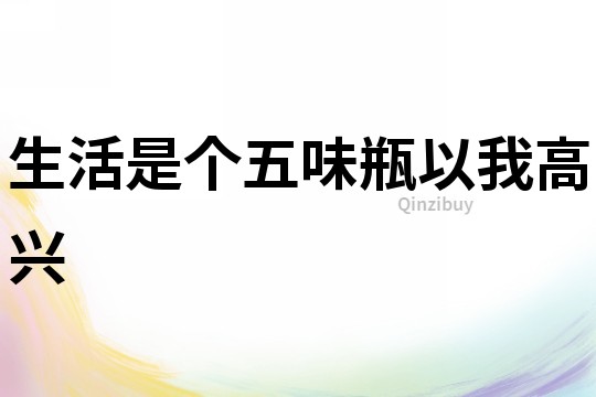 生活是個五味瓶以我高興