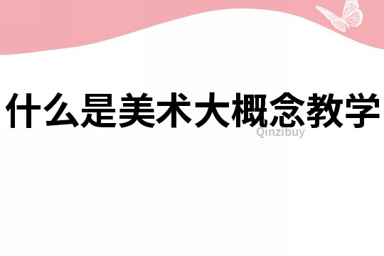 什么是美術大概念教學