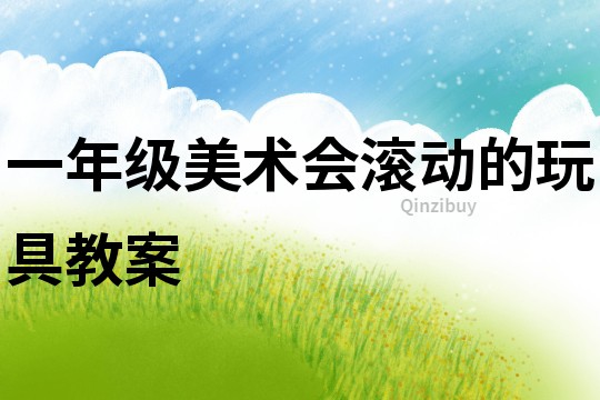 一年級美術會滾動的玩具教案