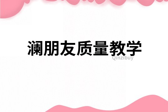 瀾朋友質(zhì)量教學(xué)