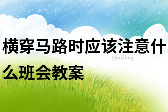 橫穿馬路時應該注意什么班會教案