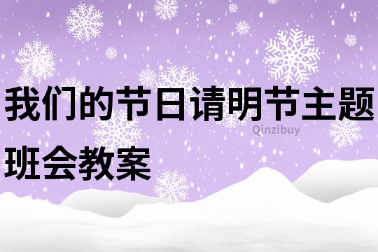 我們的節(jié)日請(qǐng)明節(jié)主題班會(huì)教案
