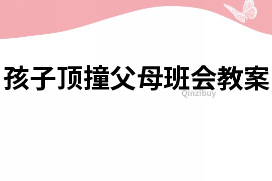 孩子頂撞父母班會教案