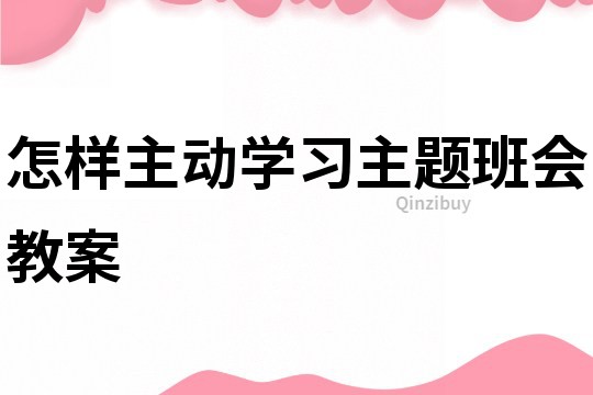 怎樣主動(dòng)學(xué)習(xí)主題班會(huì)教案