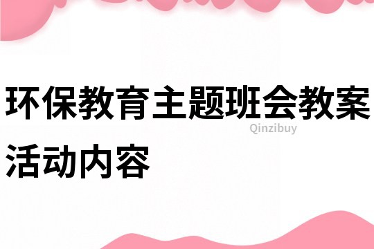 環(huán)保教育主題班會教案活動內(nèi)容