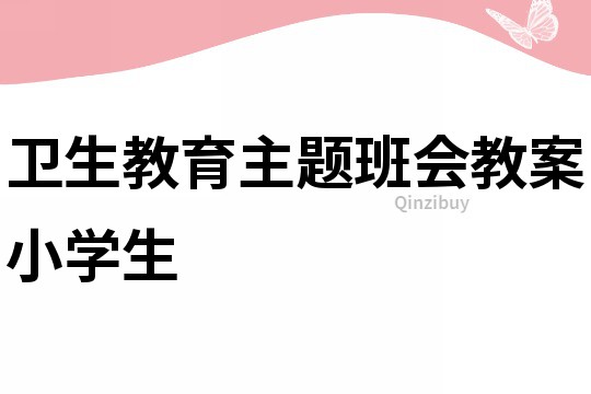 衛生教育主題班會教案小學生