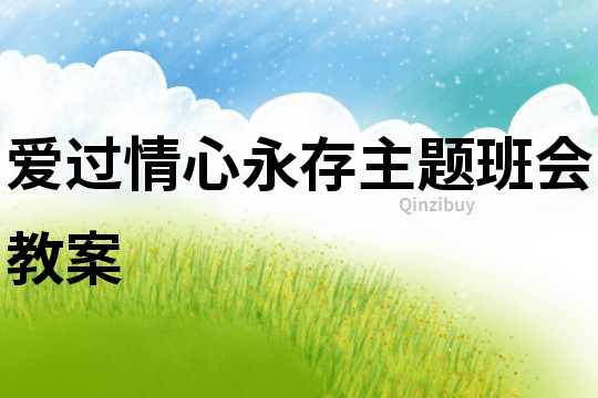 愛過(guò)情心永存主題班會(huì)教案