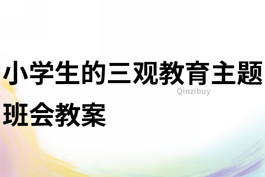 小學生的三觀教育主題班會教案