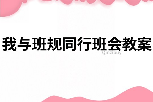 我與班規(guī)同行班會教案