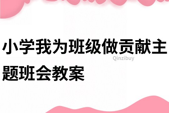 小學(xué)我為班級(jí)做貢獻(xiàn)主題班會(huì)教案