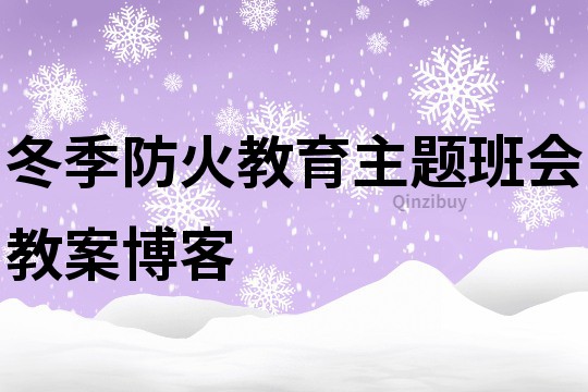 冬季防火教育主題班會教案博客