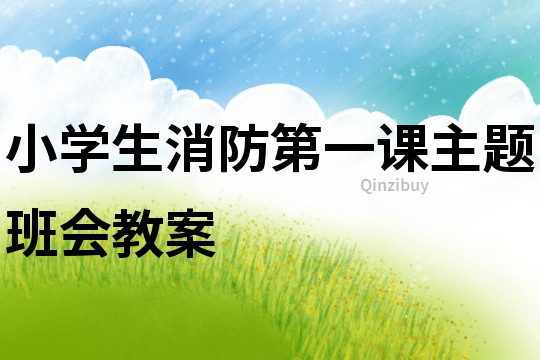小學(xué)生消防第一課主題班會(huì)教案