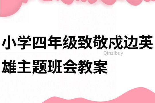 小學四年級致敬戍邊英雄主題班會教案