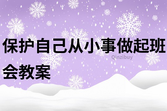保護自己從小事做起班會教案