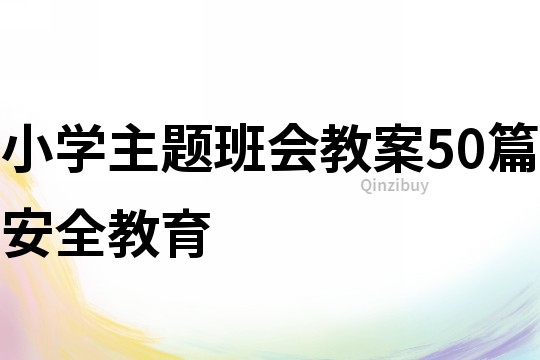 小學(xué)主題班會(huì)教案50篇安全教育