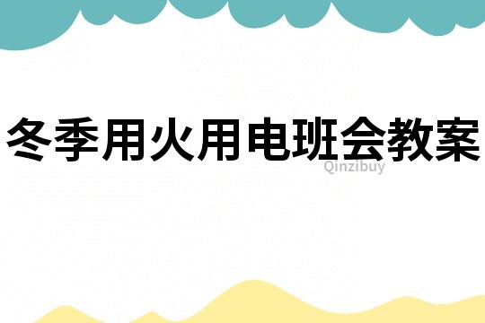 冬季用火用電班會教案