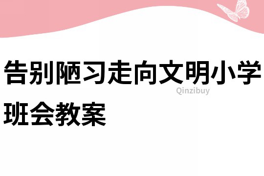 告別陋習走向文明小學班會教案