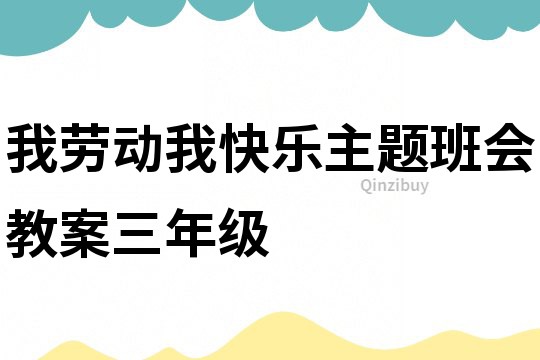 我勞動(dòng)我快樂(lè)主題班會(huì)教案三年級(jí)