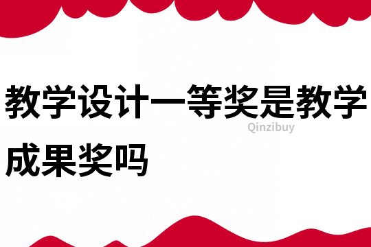 教學(xué)設(shè)計(jì)一等獎(jiǎng)是教學(xué)成果獎(jiǎng)嗎