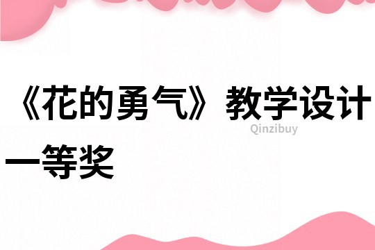 《花的勇氣》教學(xué)設(shè)計(jì)一等獎(jiǎng)