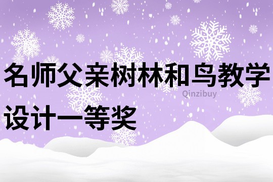 名師父親樹(shù)林和鳥(niǎo)教學(xué)設(shè)計(jì)一等獎(jiǎng)