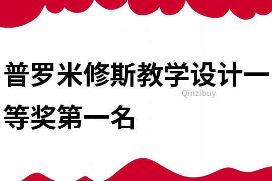 普羅米修斯教學(xué)設(shè)計(jì)一等獎(jiǎng)第一名