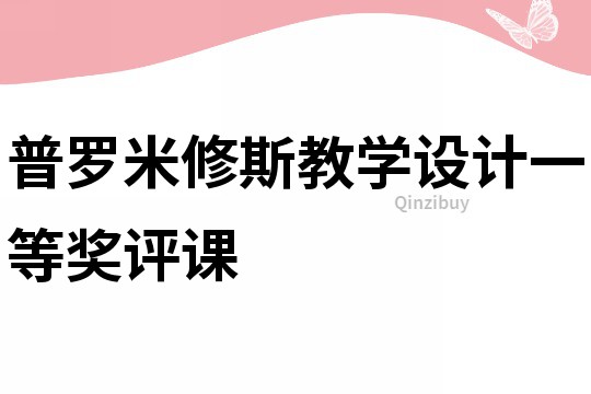 普羅米修斯教學(xué)設(shè)計(jì)一等獎(jiǎng)評(píng)課