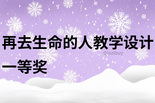 再去生命的人教學設計一等獎