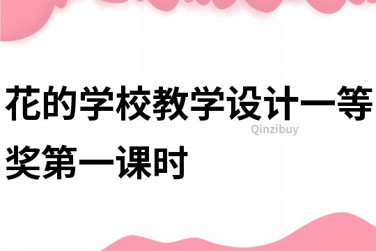 花的學校教學設計一等獎第一課時