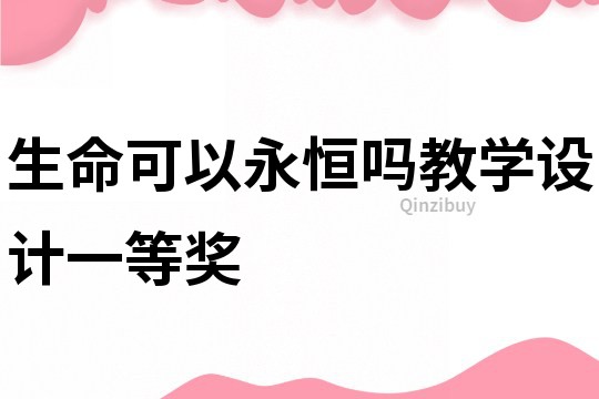 生命可以永恒嗎教學(xué)設(shè)計一等獎