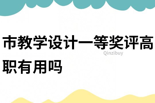 市教學設計一等獎評高職有用嗎