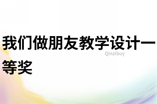 我們做朋友教學(xué)設(shè)計(jì)一等獎(jiǎng)