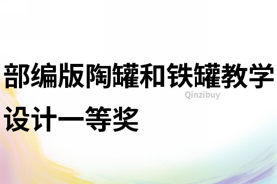 部編版陶罐和鐵罐教學(xué)設(shè)計(jì)一等獎(jiǎng)