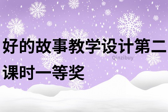 好的故事教學(xué)設(shè)計(jì)第二課時(shí)一等獎(jiǎng)