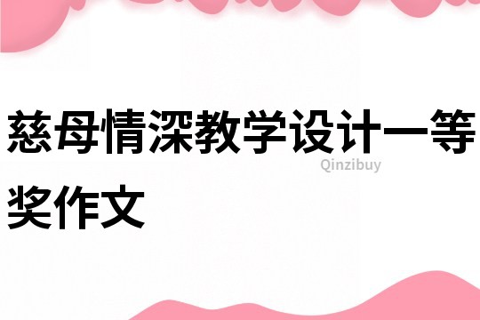 慈母情深教學(xué)設(shè)計(jì)一等獎(jiǎng)作文