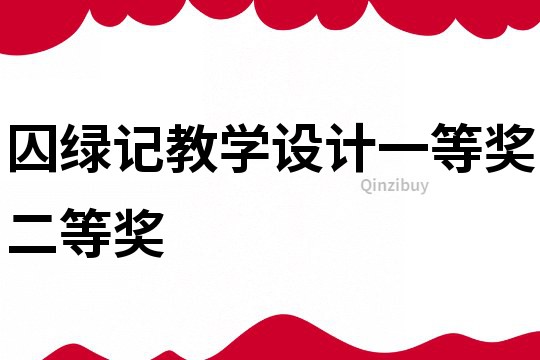 囚綠記教學(xué)設(shè)計(jì)一等獎(jiǎng)二等獎(jiǎng)