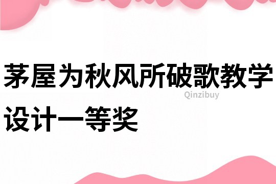 茅屋為秋風(fēng)所破歌教學(xué)設(shè)計一等獎