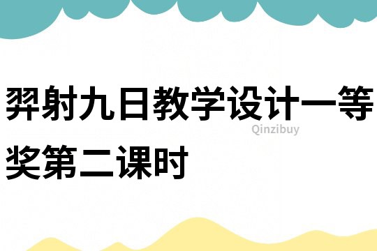 羿射九日教學(xué)設(shè)計(jì)一等獎(jiǎng)第二課時(shí)