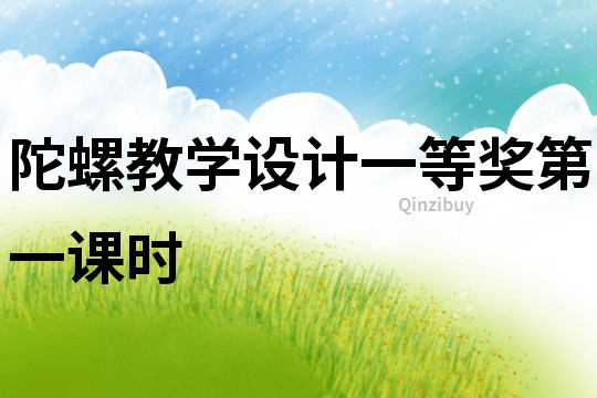 陀螺教學(xué)設(shè)計(jì)一等獎(jiǎng)第一課時(shí)