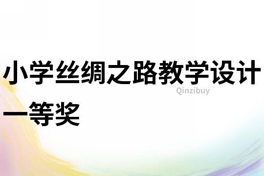 小學(xué)絲綢之路教學(xué)設(shè)計(jì)一等獎(jiǎng)