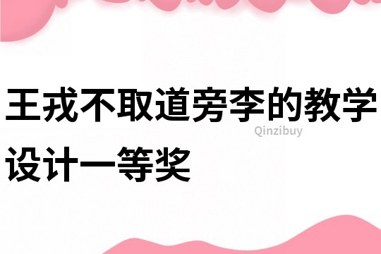 王戎不取道旁李的教學(xué)設(shè)計(jì)一等獎(jiǎng)