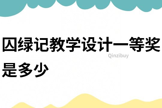 囚綠記教學設計一等獎是多少